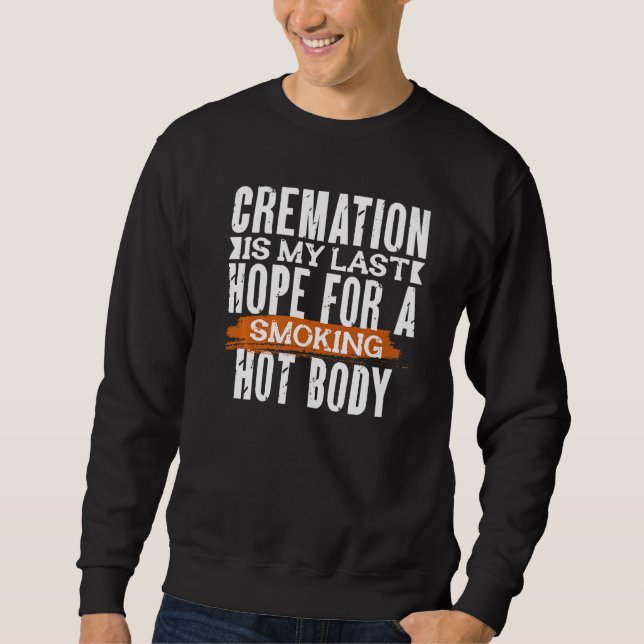 CREMATION IS MY LAST HOPE FOR A SMOKING HOT BODY   SWEATSHIRT (Front)