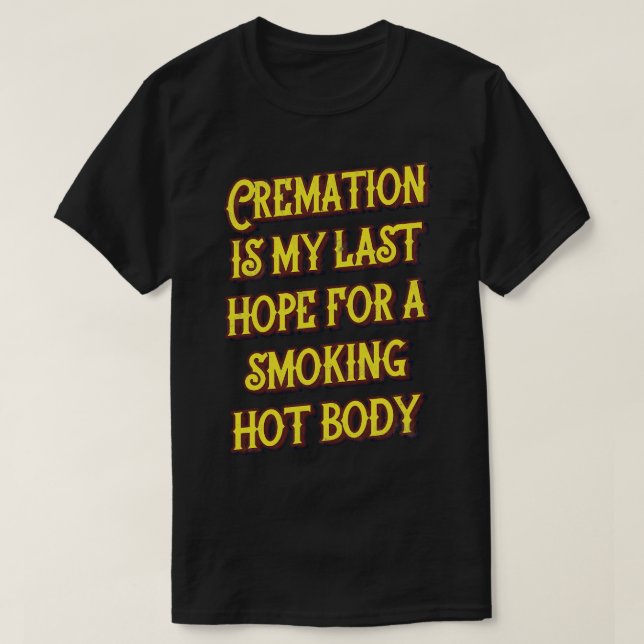 Cremation Is My Last Hope For A Smoking Hot Body T-Shirt (Design Front)