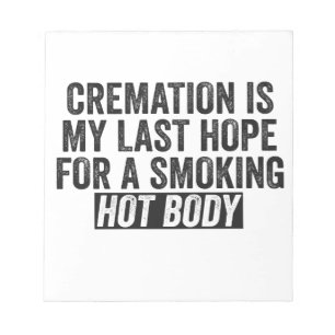 Cremation is My Last Hope For Smoking Hot Body Notepad