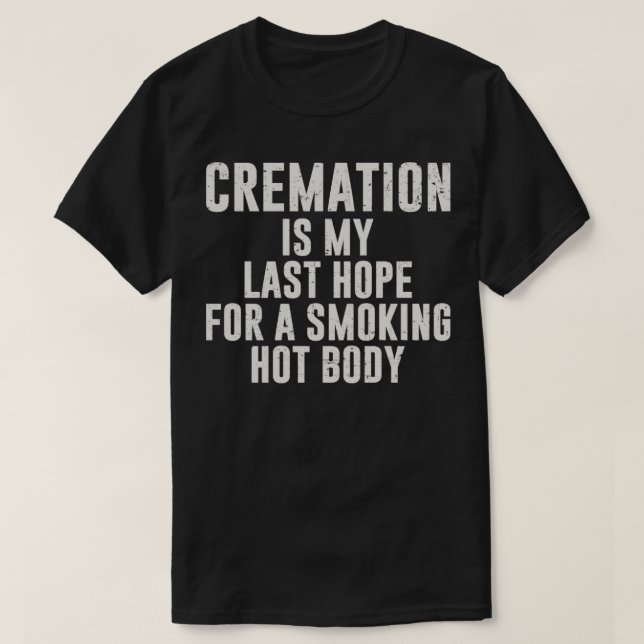 Cremation is my last hope smoking hot body T-Shirt (Design Front)