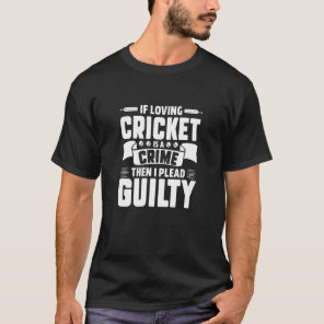 Cricket Player If Loving Cricket Is A Crime I Plea T-Shirt