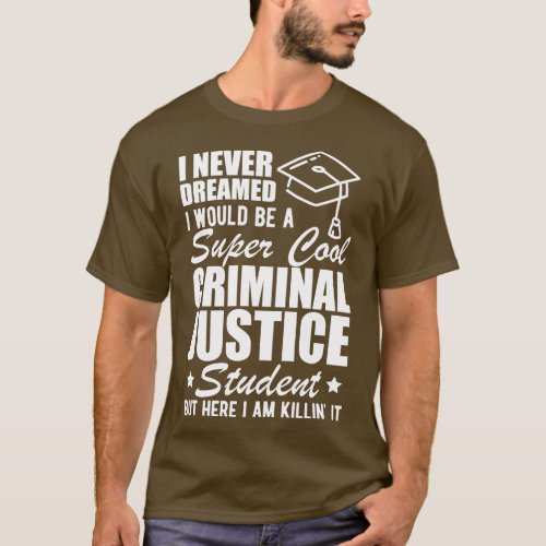 Criminal Justice Student I never dreamed I would b T_Shirt