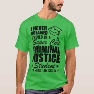 Criminal Justice Student I never dreamed I would b T-Shirt