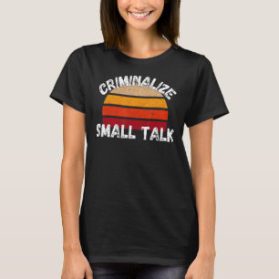 Criminalize Small Talk Rude Memes Sarcastic T-Shirt