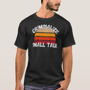Criminalize Small Talk Rude Memes Sarcastic T-Shirt