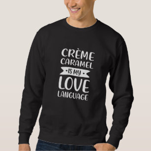 Crme Caramel Is My Love Language Caramel Custard Sweatshirt