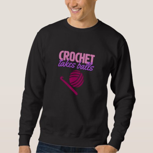 Crochet Takes Balls Funny Hobby Hook Yarn Sweatshirt