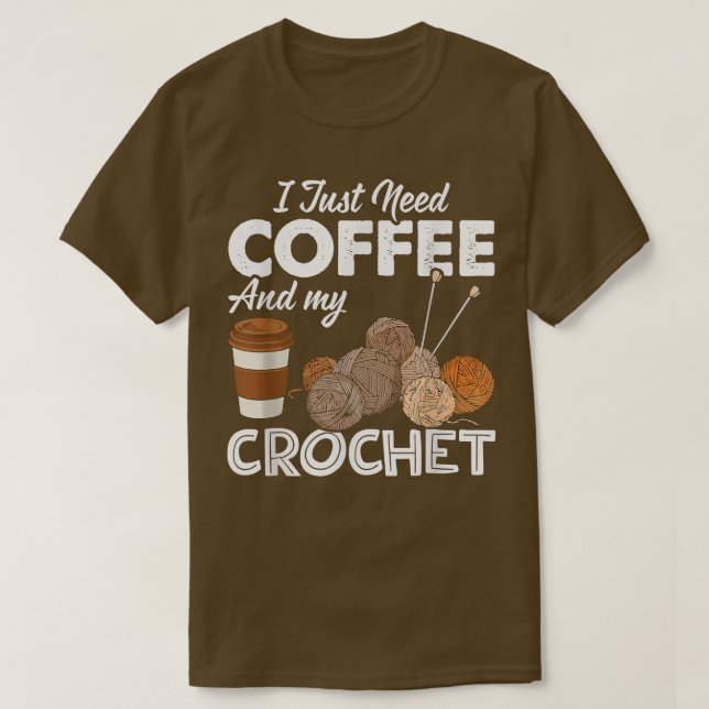 Crocheting I Just Need Coffee and My Crochet Sewin T-Shirt (Design Front)