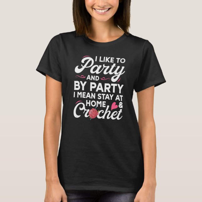 Crocheting I Like To Party Stay At Home And Croche T-Shirt (Front)