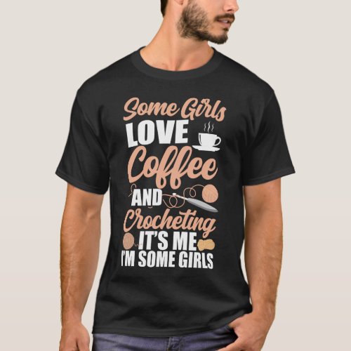 Crocheting Some Girls Love Coffee And Crocheting T_Shirt
