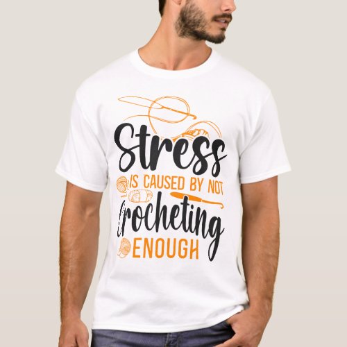 Crocheting Stress Is Caused By Not Crocheting T_Shirt