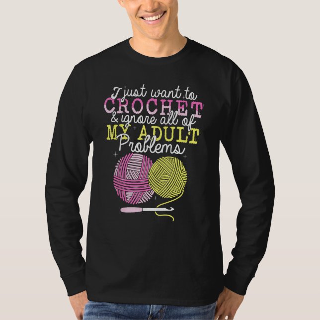Crocheting Yarn Crochet  I Just Want To Crochet T-Shirt (Front)