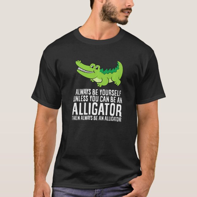 Crocodile Always Be Yourself Unless You Can Be An  T-Shirt (Front)