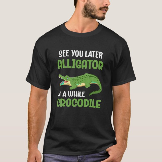 Crocodiles See You Later Alligator In A While Croc T-Shirt (Front)