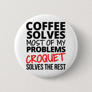 Croquet: Coffee solves most of my problems. Button