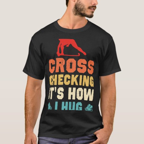 Cross Checking Its How I Hug Ice Hockey Hockey Pl T_Shirt