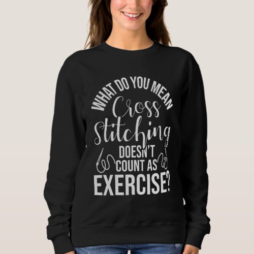 Cross Stitching Doesnt Count As Excercise  Cross  Sweatshirt