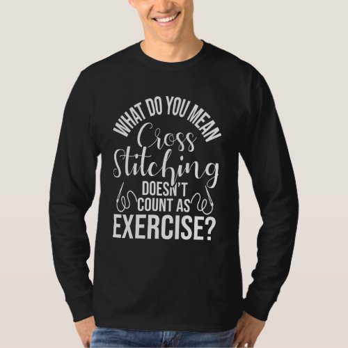 Cross Stitching Doesnt Count As Excercise  Cross  T_Shirt