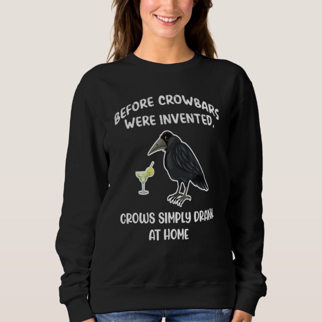 Crow Before Crowbars Were Invented Crows Drank At  Sweatshirt (Front)