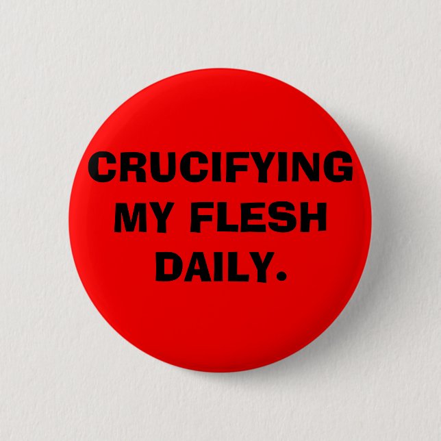 CRUCIFYING MY FLESH DAILY. PINBACK BUTTON (Front)