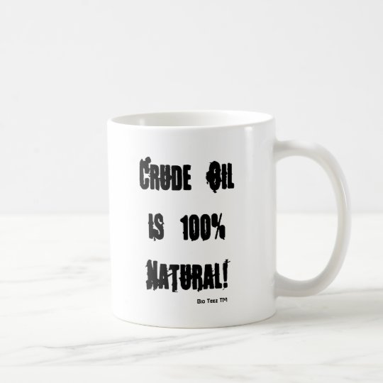 Crude Oil is 100% Natural!, Bio Teez TM Coffee Mug