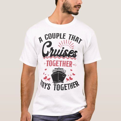Cruise A Couple That Cruise Together Stays T_Shirt