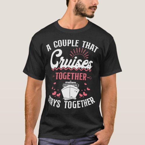 Cruise A Couple That Cruise Together Stays T_Shirt