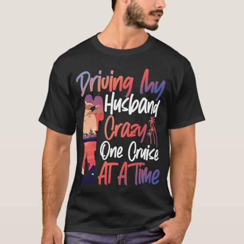 Cruise Driving My Husband Crazy One Cruise At A T_Shirt