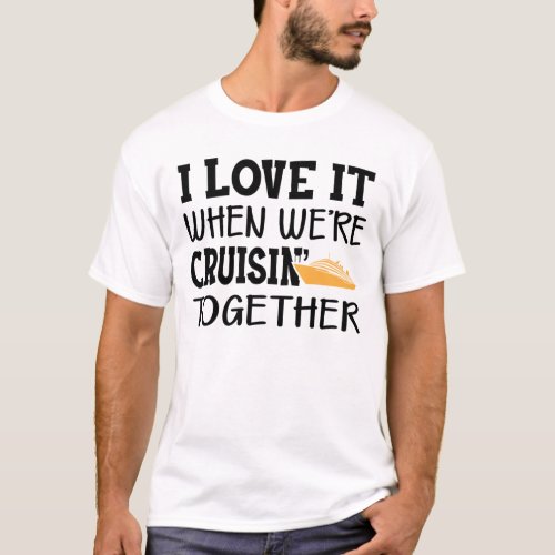 Cruise _ I love it when were cruisin together T_Shirt