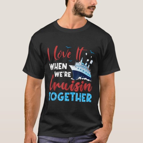 Cruise I Love It When Were Cruising Together Fam T_Shirt