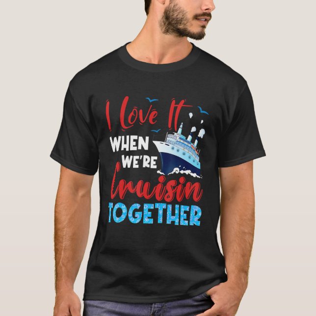 Cruise I Love It When We're Cruising Together Fami T-Shirt (Front)