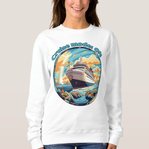 Cruise Mode On Ship Vacation  Sweatshirt