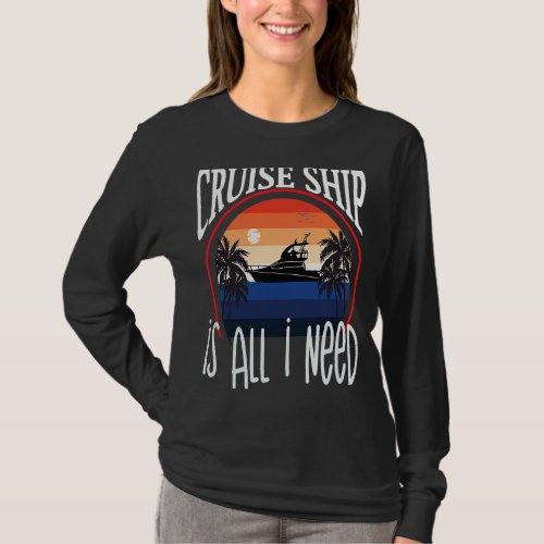 Cruise Ship Is All Need Vacation Cruising Humorous T_Shirt