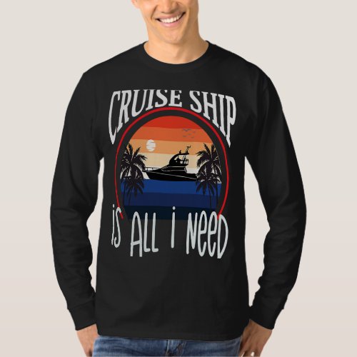 Cruise Ship Is All Need Vacation Cruising Humorous T_Shirt