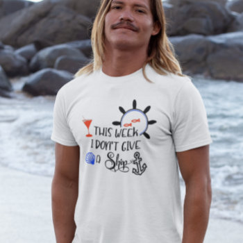 Cruise This Week I Don't Give A Ship Funny T-shirt by ColorFlowCreations at Zazzle