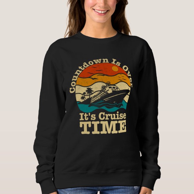 Cruise Vacation Countdown Is Over It s Cruise Time Sweatshirt (Front)