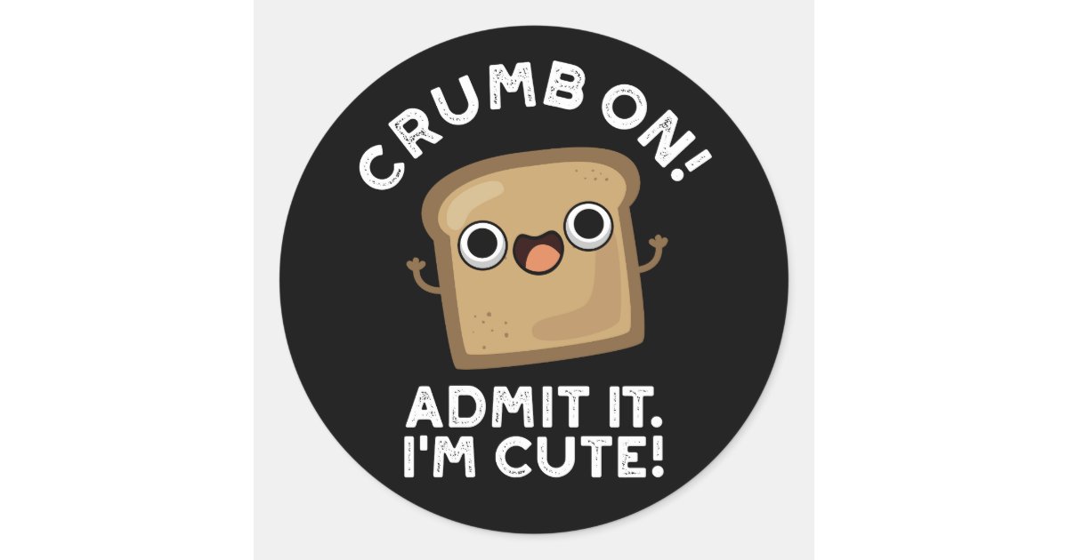 Crumb On Admit It I'm Funny Bread Pun Dark BG Classic Round Sticker ...