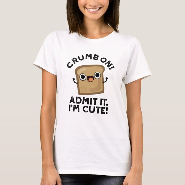Crumb On Admit It I'm Funny Bread Pun  T-Shirt (Front)