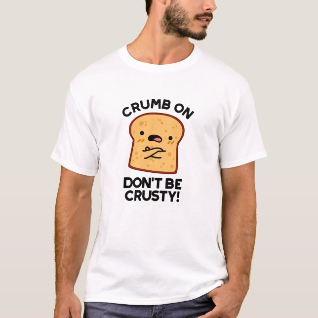 Crumb On Don't Be Crusty Funny Bread Pun  T-Shirt (Front)