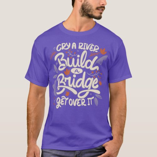 Cry A River Build A Bridge Get Over It by Tobe Fon T_Shirt