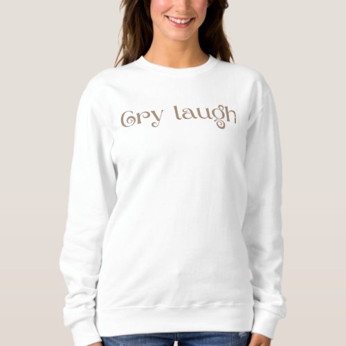 Cry laugh sweatshirt