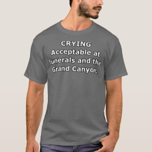 Crying: Acceptable at funerals and Grand Canyon WB T-Shirt
