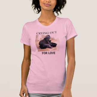 CRYING OUT , FOR LOVE T-Shirt