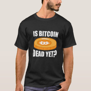 Cryptocurrency Is Bitcoin Dead Yet T-Shirt