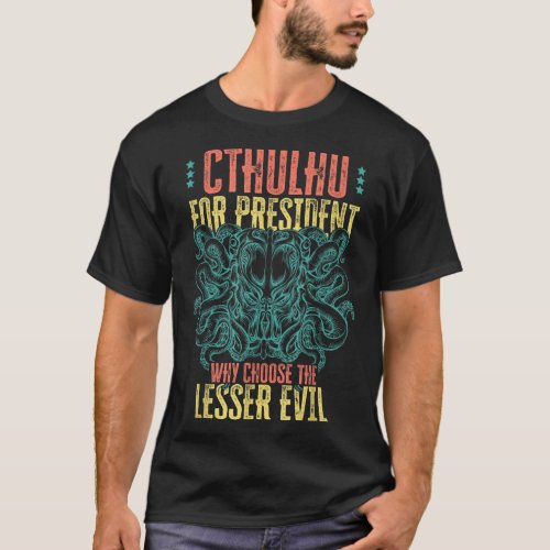 Cthulhu For President Why Choose The Lesser Evil S T_Shirt