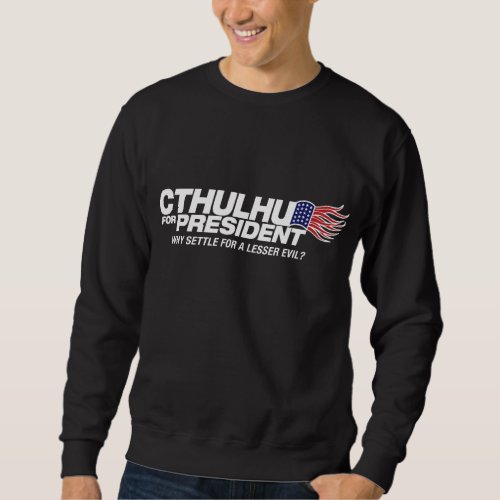 cthulhu for president _ why settle for a lesser ev sweatshirt