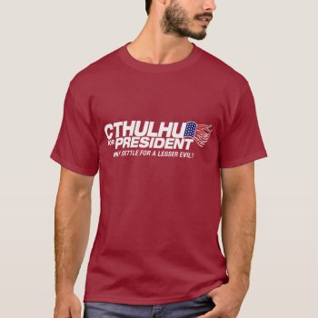 Cthulhu For President - Why Settle For A Lesser Ev T-shirt by strk3 at Zazzle
