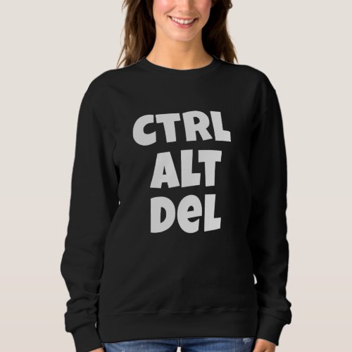 Ctrl Alt Del Funny Tech Help Desk Sweatshirt