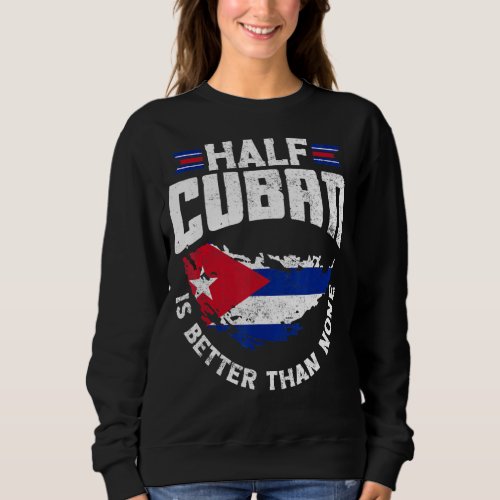 Cuba Cuban Cuba Flag Half Cuban Is Better Than Non Sweatshirt