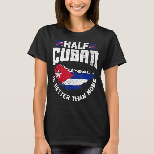Cuba Cuban Cuba Flag Half Cuban Is Better Than Non T_Shirt